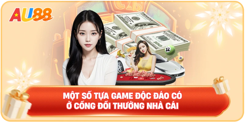 Một số tựa game độc đáo có ở cổng đổi thưởng nhà cái